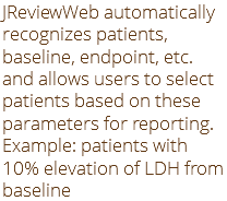 JReviewWeb automatically recognizes patients, baseline, endpoint, etc. and allows users to select patients based on these parameters for reporting. Example: patients with 10% elevation of LDH from baseline